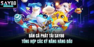 Bắn Cá SAY88 -  Săn Cá Đổi Thưởng Nhận Ngay Cơ Hội Cực Lớn