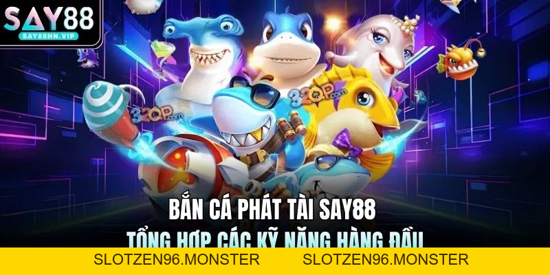 Bắn Cá Phát Tài SAY88 Tổng Hợp Các Kỹ Năng Hàng Đầu