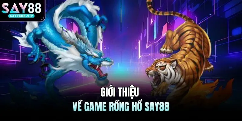 Rồng Hổ SAY88 | Luật Đơn Giản, Nhận Quà Đổi Thưởng Cực Lớn