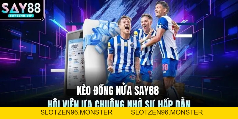 Kèo Đồng Nửa SAY88 - Hội Viên Ưa Chuộng Nhờ Sự Hấp Dẫn