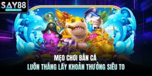 Bắn Cá SAY88 -  Săn Cá Đổi Thưởng Nhận Ngay Cơ Hội Cực Lớn