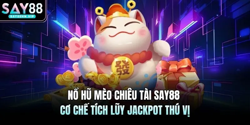 Nổ Hũ Mèo Chiêu Tài SAY88 Cơ Chế Tích Lũy Jackpot Thú Vị