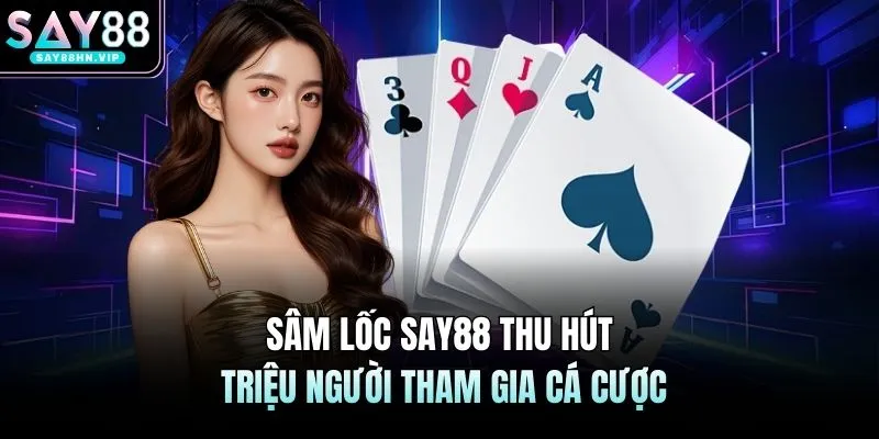 Sâm Lốc SAY88 Thu Hút Triệu Người Tham Gia Cá Cược